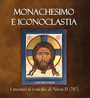 Monachesimo e Iconoclastia: I monaci al concilio di Nicea II (787) il nuovo libro di Antonio Calisi