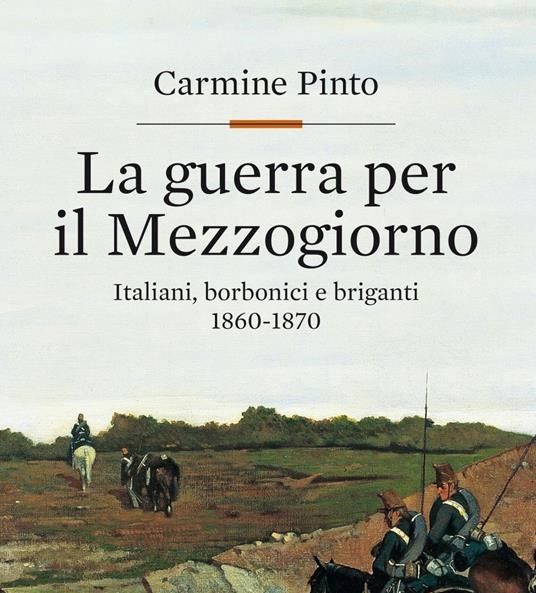 “La guerra per il Mezzogiorno” di Carmine Pinto, molte verità, alcune nascoste, tanti spunti di approfondimento